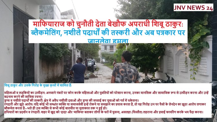विशेष समाचार : JNV News 24 : माफियाराज को चुनौती देता बेखौफ अपराधी शिबू ठाकुर: ब्लैकमेलिंग, नशीले पदार्थों की तस्करी और अब पत्रकार पर जानलेवा हमला
